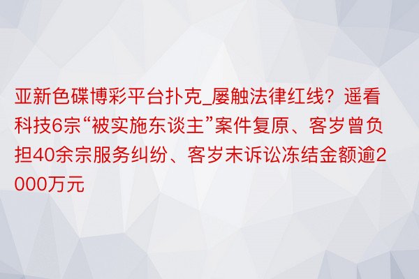 亚新色碟博彩平台扑克_屡触法律红线？遥看科技6宗“被实施东谈